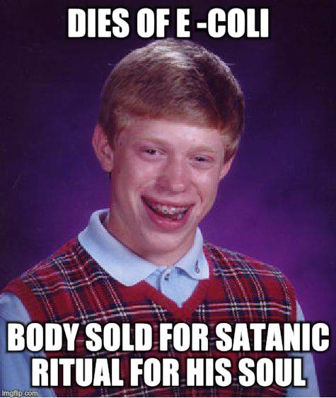 Bad Luck Brian Meme | DIES OF E -COLI BODY SOLD FOR SATANIC RITUAL FOR HIS SOUL | image tagged in memes,bad luck brian | made w/ Imgflip meme maker