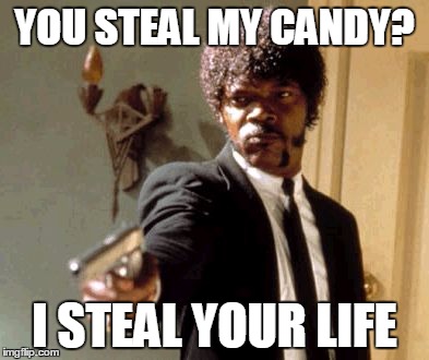 Say That Again I Dare You | YOU STEAL MY CANDY? I STEAL YOUR LIFE | image tagged in memes,say that again i dare you | made w/ Imgflip meme maker