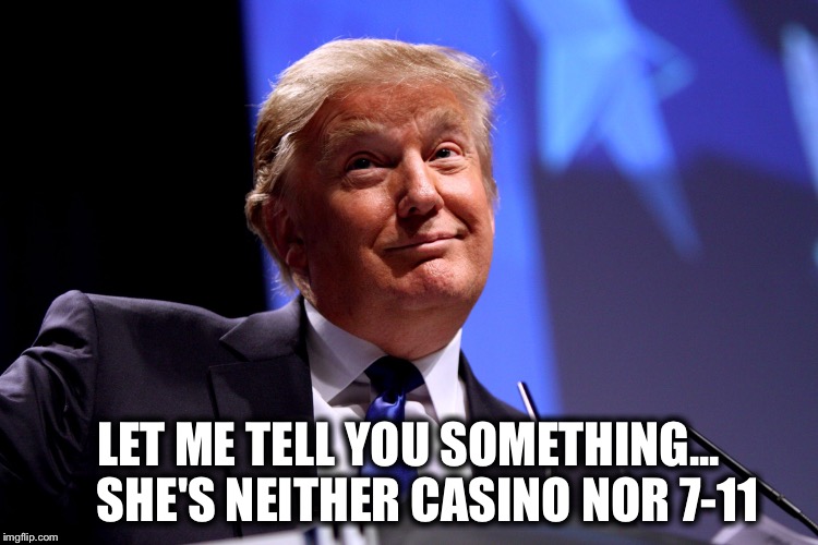 LET ME TELL YOU SOMETHING...    SHE'S NEITHER CASINO NOR 7-11 | made w/ Imgflip meme maker