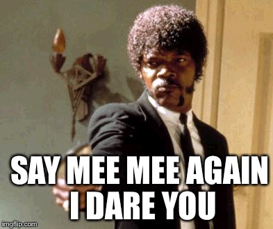 Say That Again I Dare You Meme | SAY MEE MEE AGAIN I DARE YOU | image tagged in memes,say that again i dare you | made w/ Imgflip meme maker