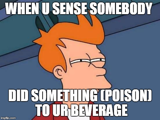 Futurama Fry | WHEN U SENSE SOMEBODY; DID SOMETHING (POISON) TO UR BEVERAGE | image tagged in memes,futurama fry | made w/ Imgflip meme maker