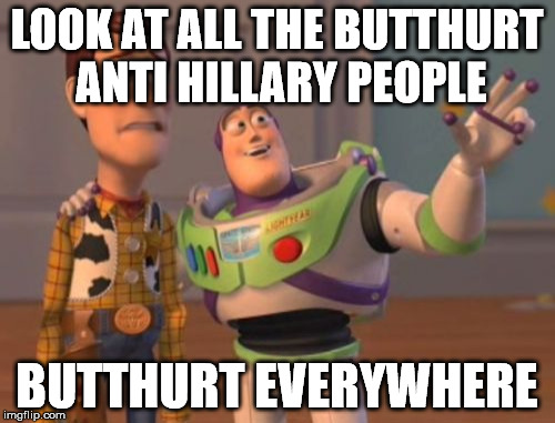 LOOK AT ALL THE BUTTHURT ANTI HILLARY PEOPLE BUTTHURT EVERYWHERE | image tagged in memes,x x everywhere | made w/ Imgflip meme maker