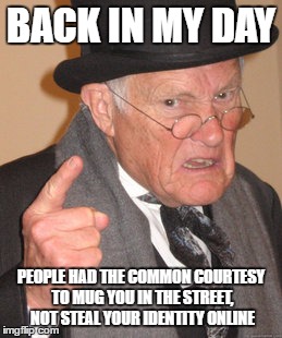 Back In My Day Meme | BACK IN MY DAY; PEOPLE HAD THE COMMON COURTESY TO MUG YOU IN THE STREET, NOT STEAL YOUR IDENTITY ONLINE | image tagged in memes,back in my day | made w/ Imgflip meme maker