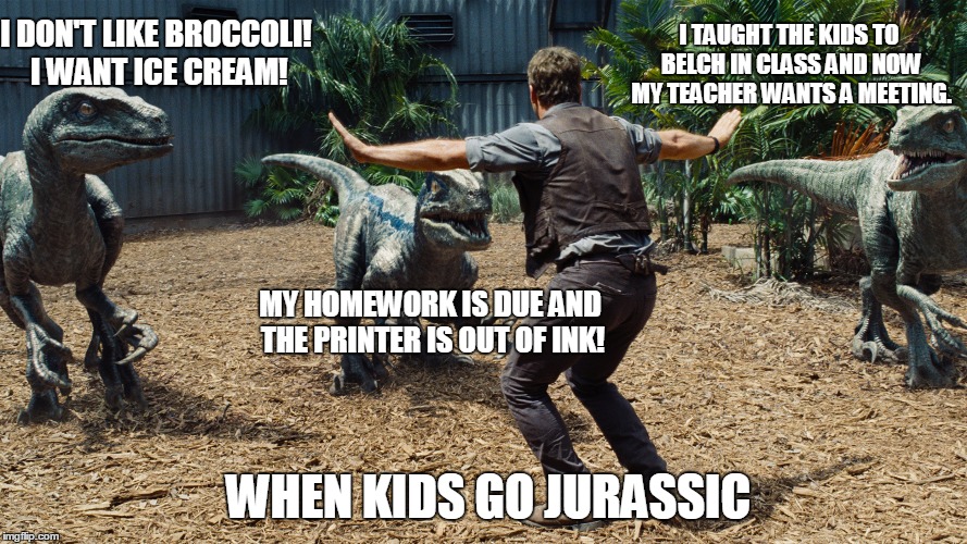 When Kids Go Jurassic | I TAUGHT THE KIDS TO BELCH IN CLASS AND NOW MY TEACHER WANTS A MEETING. I DON'T LIKE BROCCOLI! I WANT ICE CREAM! MY HOMEWORK IS DUE AND THE PRINTER IS OUT OF INK! WHEN KIDS GO JURASSIC | image tagged in i hate broccoli,jurassic world,parenthood,kids,teens,brats | made w/ Imgflip meme maker