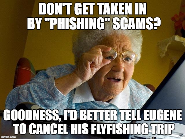 Grandma Finds The Internet | DON'T GET TAKEN IN BY "PHISHING" SCAMS? GOODNESS, I'D BETTER TELL EUGENE TO CANCEL HIS FLYFISHING TRIP | image tagged in memes,grandma finds the internet | made w/ Imgflip meme maker