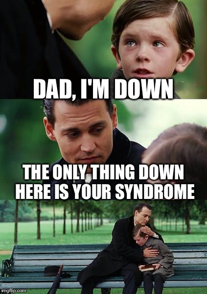 Finding Neverland Meme | DAD, I'M DOWN; THE ONLY THING DOWN HERE IS YOUR SYNDROME | image tagged in memes,finding neverland | made w/ Imgflip meme maker