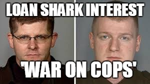 LOAN SHARK INTEREST; 'WAR ON COPS' | image tagged in millers loan shark interest - war on cops | made w/ Imgflip meme maker