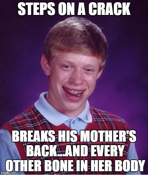 Bad Luck Brian Meme | STEPS ON A CRACK; BREAKS HIS MOTHER'S BACK...AND EVERY OTHER BONE IN HER BODY | image tagged in memes,bad luck brian | made w/ Imgflip meme maker