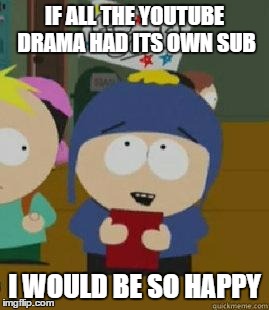 Craig Would Be So Happy | IF ALL THE YOUTUBE DRAMA HAD ITS OWN SUB; I WOULD BE SO HAPPY | image tagged in craig would be so happy,AdviceAnimals | made w/ Imgflip meme maker