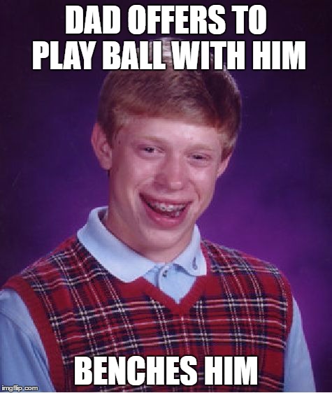 Bad Luck Brian | DAD OFFERS TO PLAY BALL WITH HIM; BENCHES HIM | image tagged in memes,bad luck brian | made w/ Imgflip meme maker