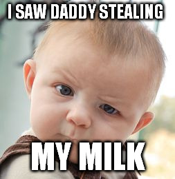 Skeptical Baby | I SAW DADDY STEALING; MY MILK | image tagged in memes,skeptical baby | made w/ Imgflip meme maker