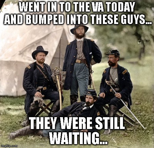 VA Sucks |  WENT IN TO THE VA TODAY AND BUMPED INTO THESE GUYS... THEY WERE STILL WAITING... | image tagged in veterans administration | made w/ Imgflip meme maker
