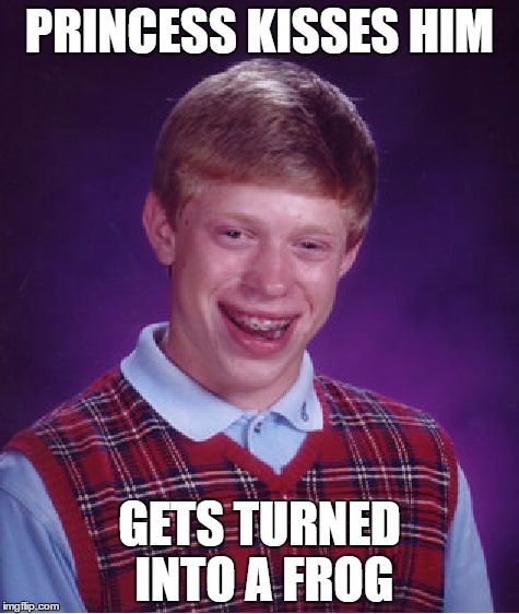 Bad Luck Brian | PRINCESS KISSES HIM; GETS TURNED INTO A FROG | image tagged in memes,bad luck brian | made w/ Imgflip meme maker