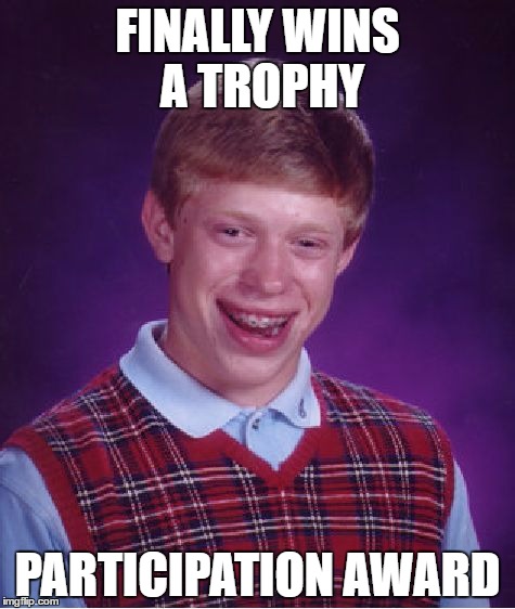 Bad Luck Brian Meme | FINALLY WINS A TROPHY; PARTICIPATION AWARD | image tagged in memes,bad luck brian | made w/ Imgflip meme maker