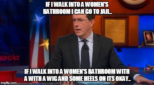 Speechless Colbert Face | IF I WALK INTO A WOMEN'S BATHROOM I CAN GO TO JAIL.. IF I WALK INTO A WOMEN'S BATHROOM WITH A WITH A WIG AND SOME HEELS ON ITS OKAY.. | image tagged in memes,speechless colbert face | made w/ Imgflip meme maker