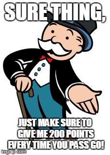 SURE THING, JUST MAKE SURE TO GIVE ME 200 POINTS EVERY TIME YOU PASS GO! | made w/ Imgflip meme maker