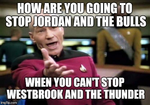 Picard Wtf Meme | HOW ARE YOU GOING TO STOP JORDAN AND THE BULLS; WHEN YOU CAN'T STOP WESTBROOK AND THE THUNDER | image tagged in memes,picard wtf | made w/ Imgflip meme maker