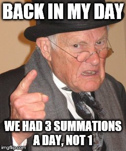 What happened after I left? | BACK IN MY DAY; WE HAD 3 SUMMATIONS A DAY, NOT 1 | image tagged in memes,back in my day,imgflip | made w/ Imgflip meme maker