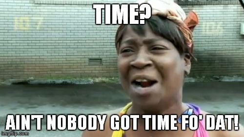 Ain't Nobody Got Time For That Meme | TIME? AIN'T NOBODY GOT TIME FO' DAT! | image tagged in memes,aint nobody got time for that | made w/ Imgflip meme maker