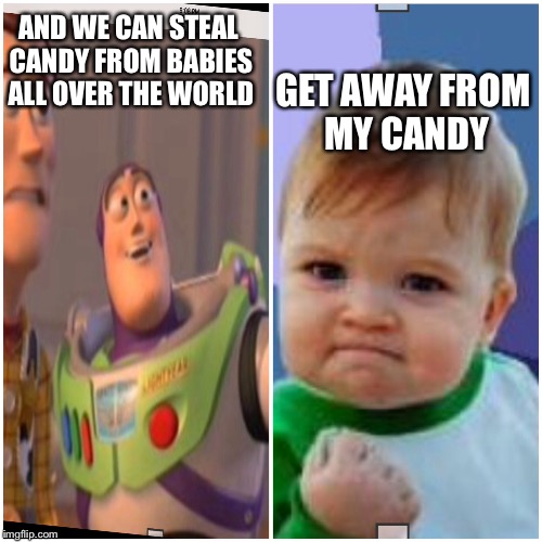 AND WE CAN STEAL CANDY FROM BABIES ALL OVER THE WORLD; GET AWAY FROM MY CANDY | image tagged in angry baby | made w/ Imgflip meme maker