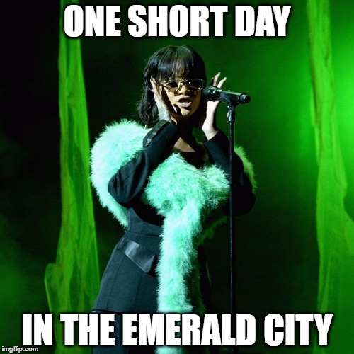 Rihanna Green | ONE SHORT DAY; IN THE EMERALD CITY | image tagged in rihanna green | made w/ Imgflip meme maker