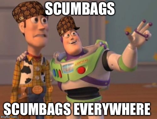 X, X Everywhere | SCUMBAGS; SCUMBAGS EVERYWHERE | image tagged in memes,x x everywhere,scumbag | made w/ Imgflip meme maker