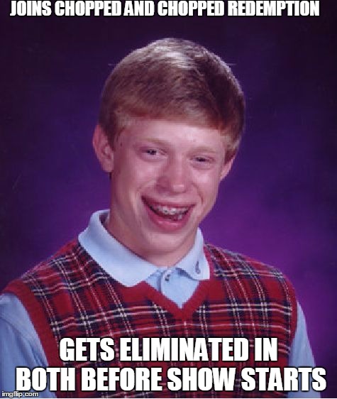Bad Luck Brian Meme | JOINS CHOPPED AND CHOPPED REDEMPTION; GETS ELIMINATED IN BOTH BEFORE SHOW STARTS | image tagged in memes,bad luck brian,scumbag | made w/ Imgflip meme maker