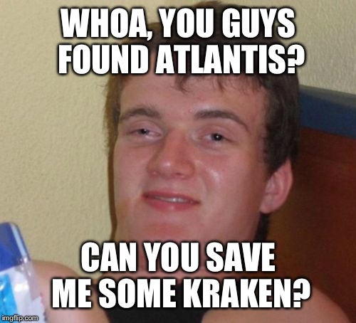 10 Guy Meme | WHOA, YOU GUYS FOUND ATLANTIS? CAN YOU SAVE ME SOME KRAKEN? | image tagged in memes,10 guy | made w/ Imgflip meme maker