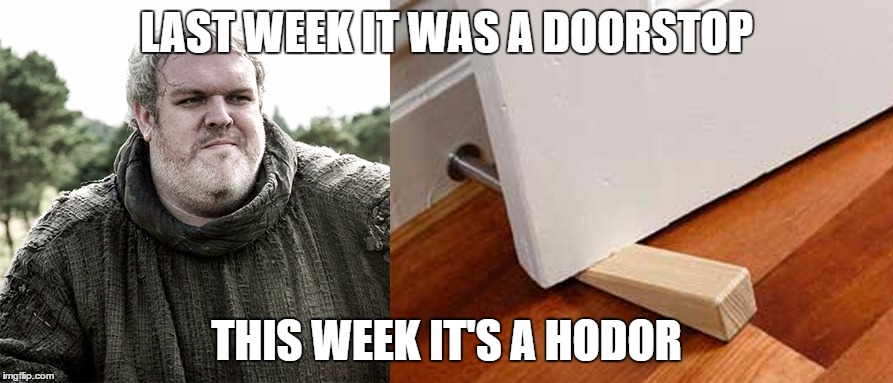 HODOR | LAST WEEK IT WAS A DOORSTOP; THIS WEEK IT'S A HODOR | image tagged in game of thrones | made w/ Imgflip meme maker