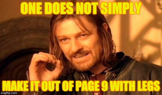 One Does Not Simply Meme | ONE DOES NOT SIMPLY MAKE IT OUT OF PAGE 9 WITH LEGS | image tagged in memes,one does not simply | made w/ Imgflip meme maker
