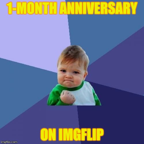 IT'S MY ONE MONTH ANNIVERSARY ON IMGFLIP!!! ヽ(⌐■‿■)ﾉ  | 1-MONTH ANNIVERSARY; ON IMGFLIP | image tagged in memes,success kid,imgflip | made w/ Imgflip meme maker