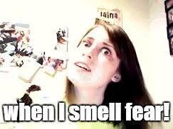 when I smell fear! | made w/ Imgflip meme maker