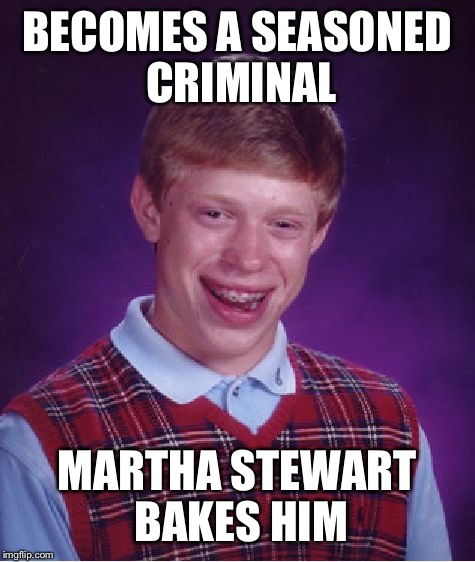 Bad Luck Brian Meme | BECOMES A SEASONED CRIMINAL MARTHA STEWART BAKES HIM | image tagged in memes,bad luck brian | made w/ Imgflip meme maker