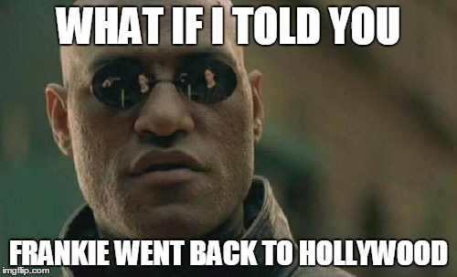 But first he told himself "Relax, don't do it...." | WHAT IF I TOLD YOU; FRANKIE WENT BACK TO HOLLYWOOD | image tagged in memes,matrix morpheus,80s,frankie,relax | made w/ Imgflip meme maker