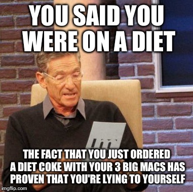Maury Lie Detector Meme | YOU SAID YOU WERE ON A DIET THE FACT THAT YOU JUST ORDERED A DIET COKE WITH YOUR 3 BIG MACS HAS PROVEN THAT YOU'RE LYING TO YOURSELF | image tagged in memes,maury lie detector | made w/ Imgflip meme maker