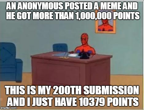 Scumbag Meme Generator/Imgflip. I Dare You If This Gets In The Front Page, I DARE You. | AN ANONYMOUS POSTED A MEME AND HE GOT MORE THAN 1,000,000 POINTS; THIS IS MY 200TH SUBMISSION AND I JUST HAVE 10379 POINTS | image tagged in spider man at his desk,submissions,submission,anonymous,points,memes | made w/ Imgflip meme maker