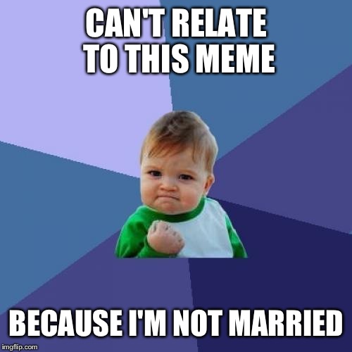 Success Kid Meme | CAN'T RELATE TO THIS MEME BECAUSE I'M NOT MARRIED | image tagged in memes,success kid | made w/ Imgflip meme maker