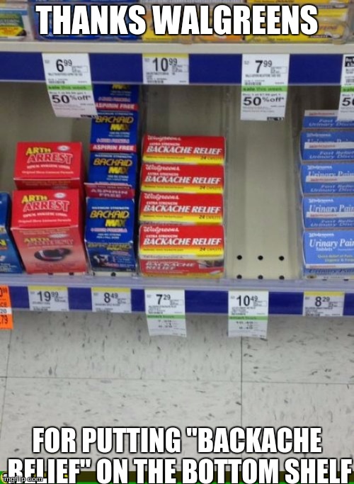 When Walgreens is a troll... : | | THANKS WALGREENS; FOR PUTTING "BACKACHE RELIEF" ON THE BOTTOM SHELF | image tagged in memes,funny,walgreens,troll | made w/ Imgflip meme maker