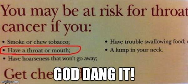 I have a throat and mouth. | GOD DANG IT! | image tagged in funny,memes,so true memes | made w/ Imgflip meme maker