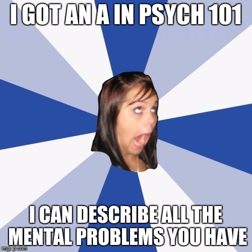 I GOT AN A IN PSYCH 101 I CAN DESCRIBE ALL THE MENTAL PROBLEMS YOU HAVE | made w/ Imgflip meme maker