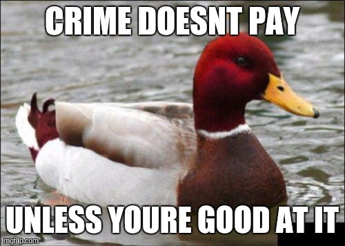 Malicious Advice Mallard Meme | CRIME DOESNT PAY; UNLESS YOURE GOOD AT IT | image tagged in memes,malicious advice mallard | made w/ Imgflip meme maker