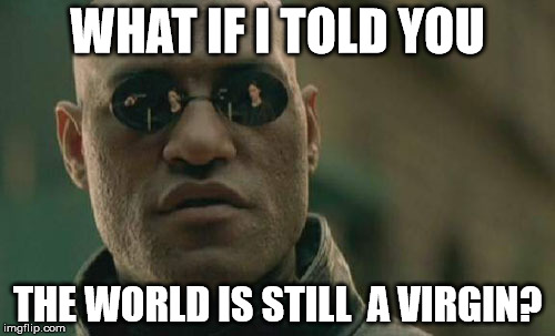 Matrix Morpheus | WHAT IF I TOLD YOU; THE WORLD IS STILL  A VIRGIN? | image tagged in memes,matrix morpheus | made w/ Imgflip meme maker