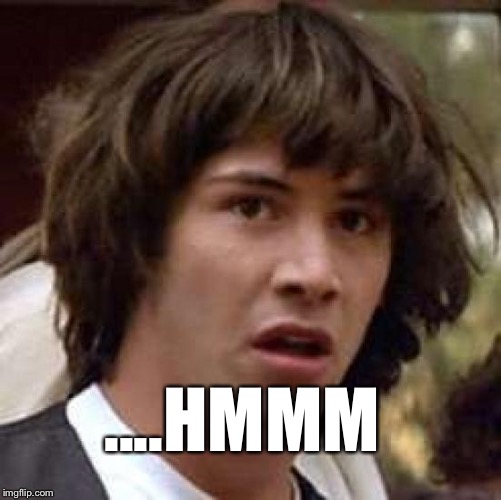 Conspiracy Keanu Meme | ....HMMM | image tagged in memes,conspiracy keanu | made w/ Imgflip meme maker