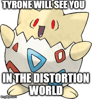 tyrone the god of death | TYRONE WILL SEE YOU; IN THE DISTORTION WORLD | image tagged in tyrone,pokemon,evil egg | made w/ Imgflip meme maker