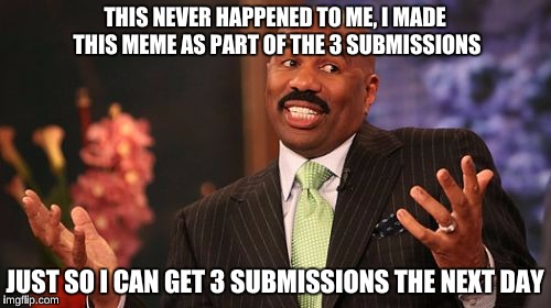 Steve Harvey Meme | THIS NEVER HAPPENED TO ME, I MADE THIS MEME AS PART OF THE 3 SUBMISSIONS JUST SO I CAN GET 3 SUBMISSIONS THE NEXT DAY | image tagged in memes,steve harvey | made w/ Imgflip meme maker