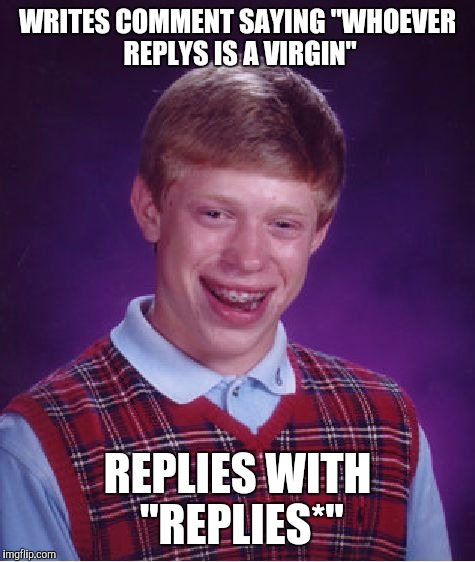 Bad Luck Brian Meme | WRITES COMMENT SAYING "WHOEVER REPLYS IS A VIRGIN"; REPLIES WITH "REPLIES*" | image tagged in memes,bad luck brian | made w/ Imgflip meme maker