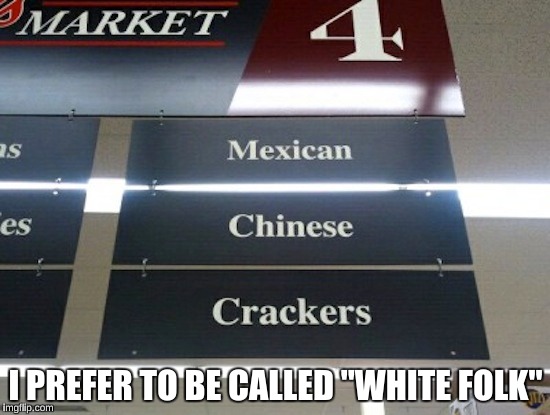 Little did I know I stepped into the "Politically Sensitive" Aisle at the Supermarket to buy Rice.  | I PREFER TO BE CALLED "WHITE FOLK" | image tagged in supermarket,funny,donald trump,memes | made w/ Imgflip meme maker