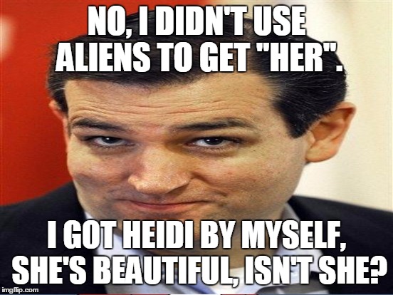 NO, I DIDN'T USE ALIENS TO GET "HER". I GOT HEIDI BY MYSELF, SHE'S BEAUTIFUL, ISN'T SHE? | made w/ Imgflip meme maker