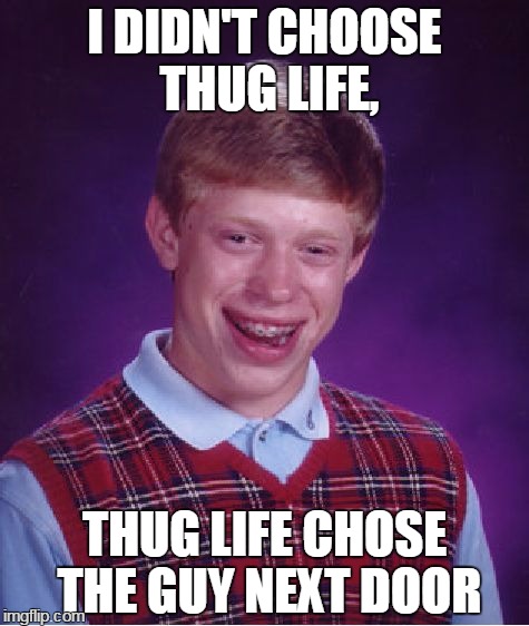 Bad Luck Brian Meme | I DIDN'T CHOOSE THUG LIFE, THUG LIFE CHOSE THE GUY NEXT DOOR | image tagged in memes,bad luck brian | made w/ Imgflip meme maker
