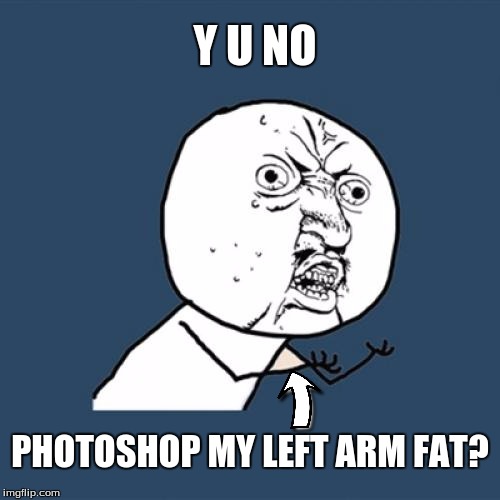 That Poor Arm. | Y U NO; PHOTOSHOP MY LEFT ARM FAT? | image tagged in funny,memes,y u no,mistake,can't unsee | made w/ Imgflip meme maker